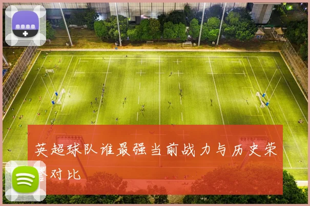 英超球队谁最强当前战力与历史荣誉对比