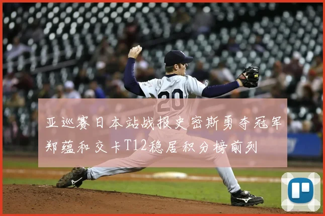 亚巡赛日本站战报史密斯勇夺冠军郑蕴和交卡T12稳居积分榜前列