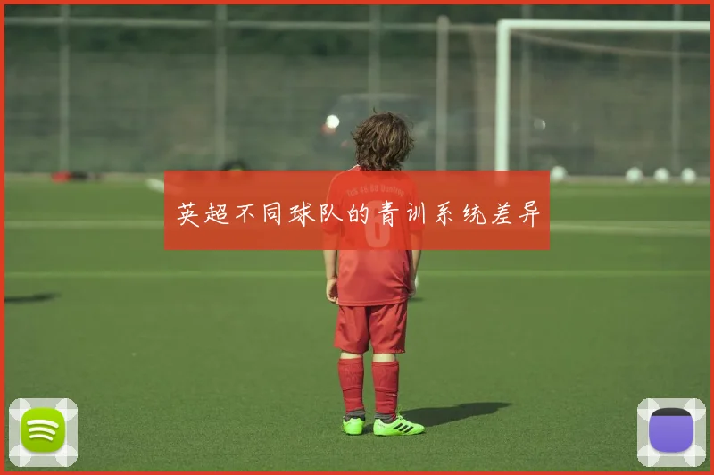 英超不同球队的青训系统差异