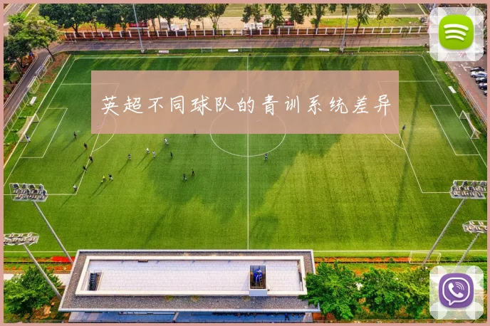 英超不同球队的青训系统差异