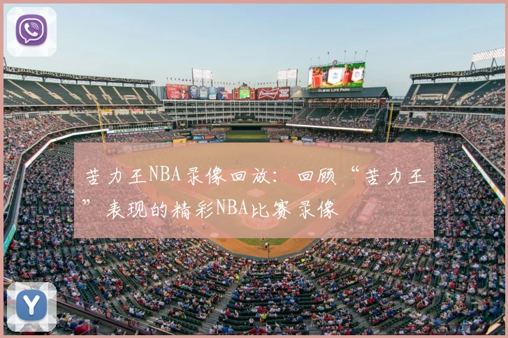 苦力王NBA录像回放:回顾“苦力王”表现的精彩NBA比赛录像