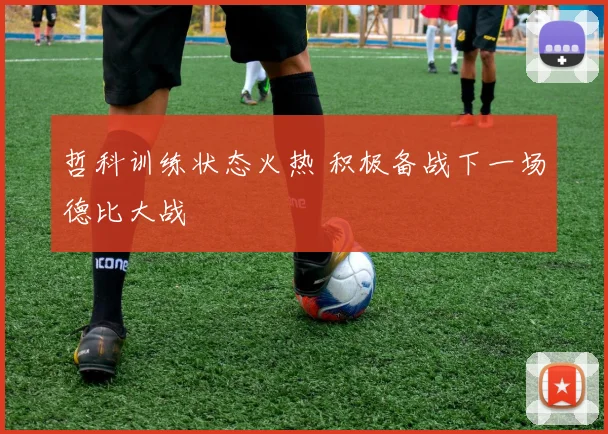哲科训练状态火热 积极备战下一场德比大战